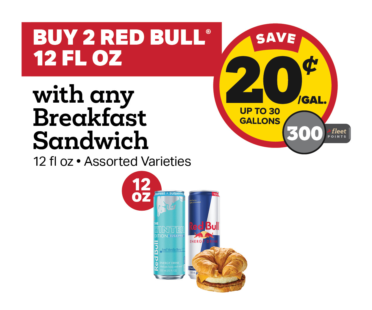 Buy 2 Red Bull 12oz and a Breakfast Sandwich Earn 20 Cents Per Gallon or 300 Fleet Points