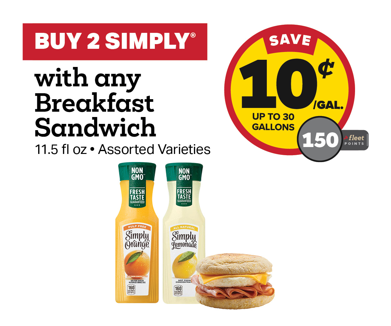 Buy 2 Simply Juice 11.5oz and a Breakfast Sandwich Earn 10 Cents Per Gallon or 150 Fleet Points