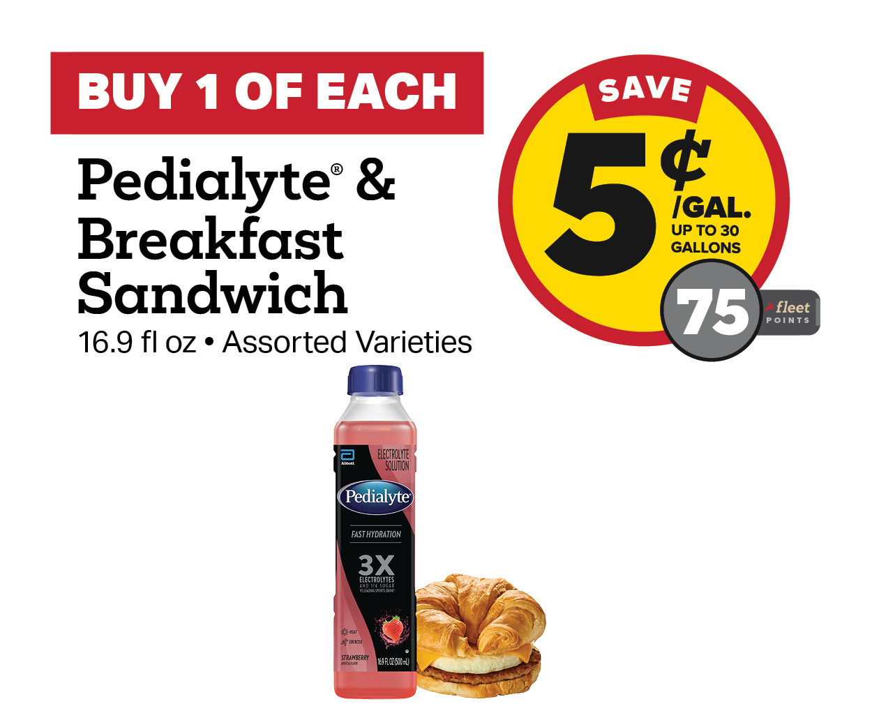 Buy 1 Pedialyte 500ml with any Breakfast Sandwich Earn 5 Cents Per Gallon or 75 Fleet Points