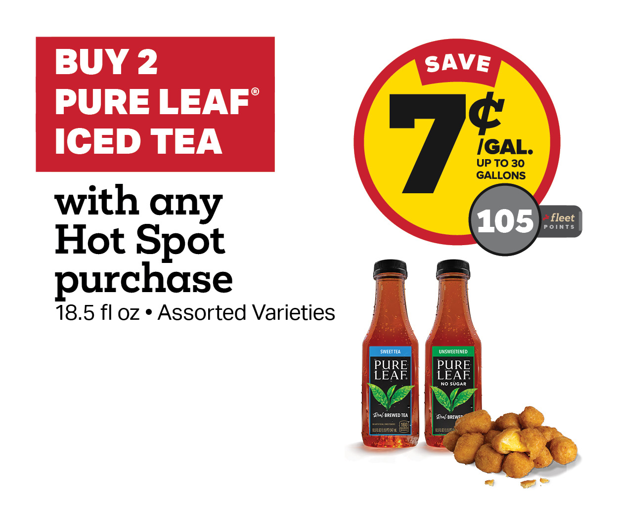 Buy 2 Pure Leaf with any Hot Spot Item Earn 7 Cents Per Gallon or 105 Fleet Points