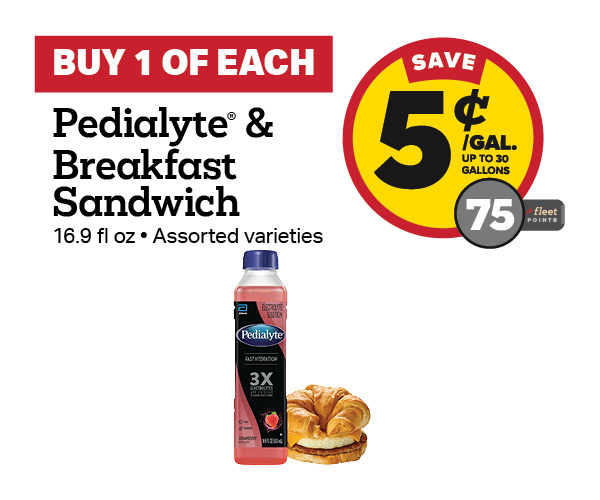 Buy 1 Pedialyte 500ml with any Breakfast Sandwich Earn 5 Cents Per Gallon or 75 Fleet Points