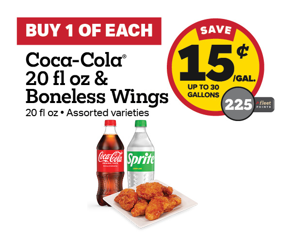 Buy 1 Coca-Cola 20oz with Boneless Wings Earn 15 Cents Per Gallon or 225 Fleet Points