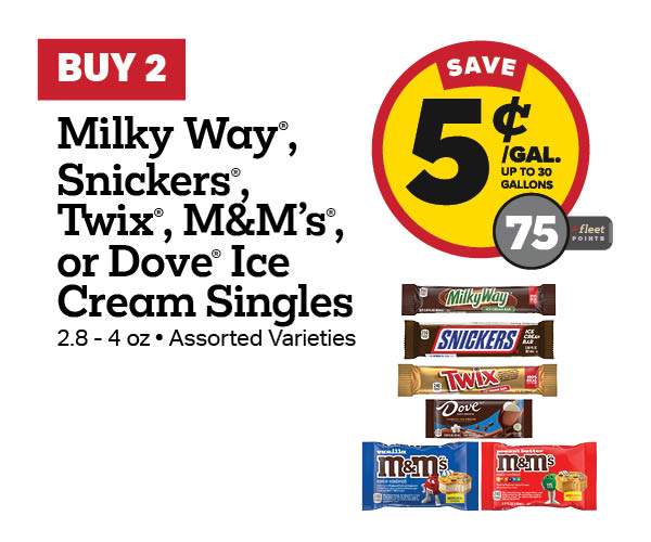 Buy 2 Snickers, Twix, Milky Way, M&M's, or Dove Ice Cream Singles Earn 5 Cents Per Gallon or 75 Fleet Points