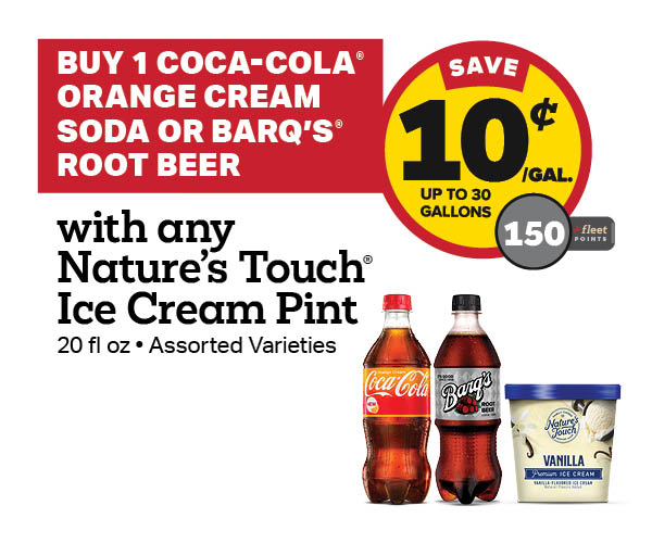 Buy 1 Coca-Cola Orange Cream Soda or Barq's Root Beer 20oz with Nature's Touch Ice Cream Pint Earn 10 Cents Per Gallon or 150 Fleet Points