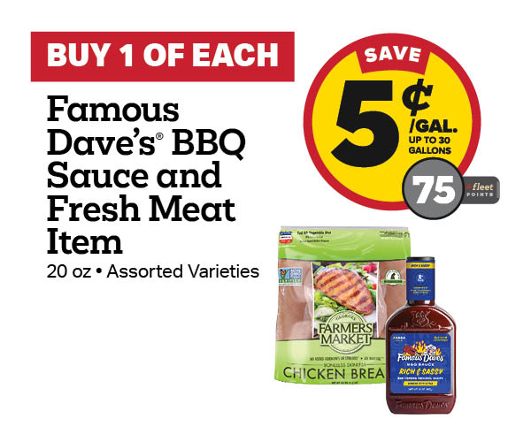 Buy 1 Famous Dave's 20oz BBQ Sauce with any Fresh Meat Item Earn 5 Cents Per Gallon or 75 Fleet Points
