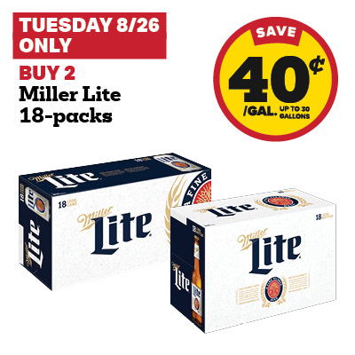 TUESDAY 8/26 ONLY: Buy 2 Miller Lite 18-packs and receive a 40 cent fuel discount