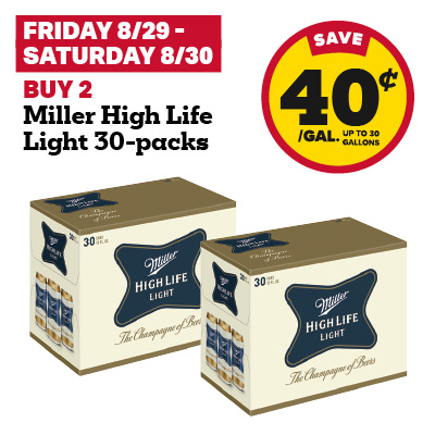 FRIDAY 8/29 - SATURDAY 8/30: Buy 2 Miller High Life Light 30-packs and receive a 40 cent fuel discount