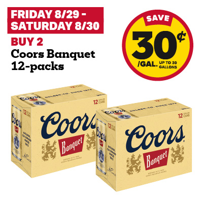 FRIDAY 8/29 - SATURDAY 8/30: Buy 2 Coors Banquet 12-packs and receive a 30 cent fuel discount