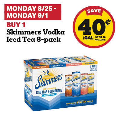 MONDAY 8/25 - MONDAY 9/1: Buy 1 Skimmers Vodka Iced Tea 8-pack and receive a 40 cent fuel discount