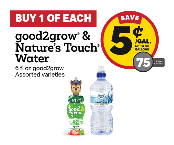 Buy 1 good2grow Juice with any Nature's Touch Water Earn 5 Cents Per Gallon or 75 Fleet Points