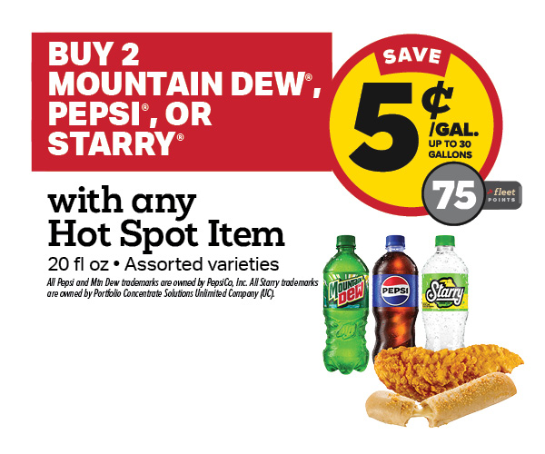 Buy 2 Mountain Dew, Pepsi, or Starry 20oz with any Hot Spot Item Earn 5 Cents Per Gallon or 75 Fleet Points
