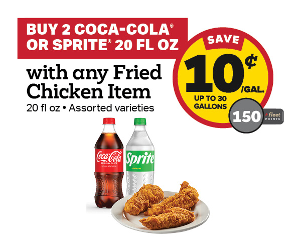 Buy 2 Coca-Cola or Sprite 20oz with Fried Chicken Earn 10 Cents Per Gallon or 150 Fleet Points