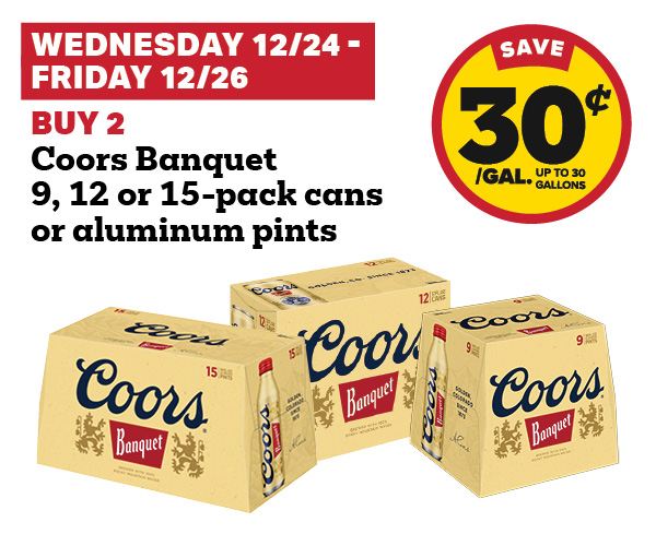 Wednesday 12/24 - Friday 12/26: Buy 2 Coors Banquet 9, 12 or 15-Pack cans or aluminum pints earn 30¢ per gallon