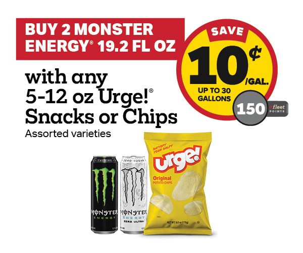 Buy 2 Monster 19.2oz with any Urge Take Home Size Snacks or Chips 5-12oz Earn 10 Cents Per Gallon or 150 Fleet Points