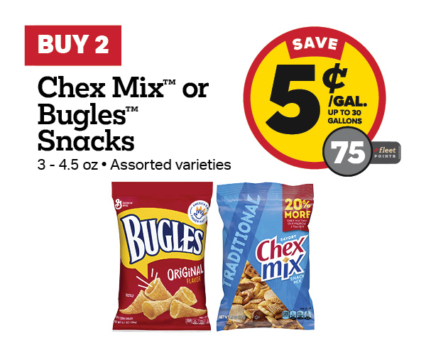 Buy 2 Chex Mix or Bugles 3-4.5oz Earn 5 Cents Per Gallon or 75 Fleet Points