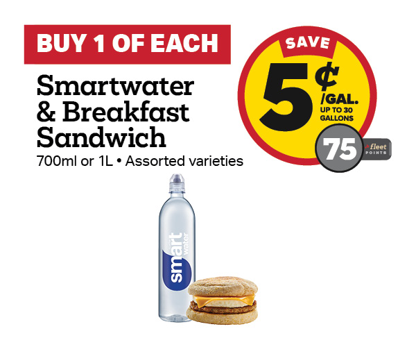 Buy 1 Smartwater with any Breakfast Sandwich Earn 5 Cents Per Gallon or 75 Fleet Points