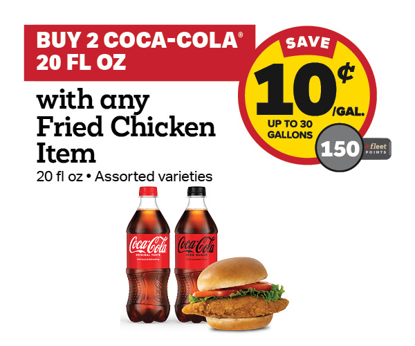 Buy 2 Coca-Cola 20oz with any Fried Chicken Earn 10 Cents Per Gallon or 150 Fleet Points