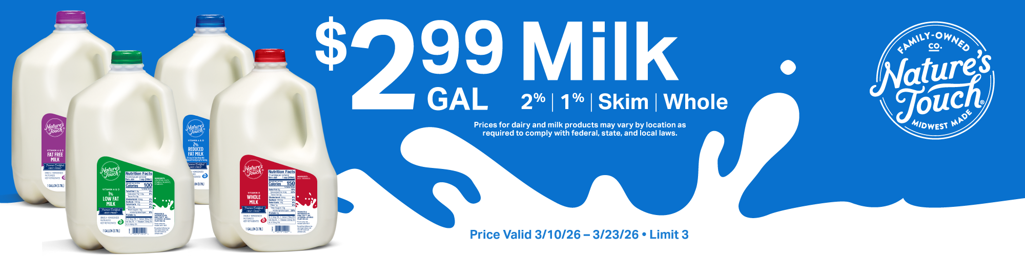 $2.99 per gallon Milk Promo 3/10-3/23. Valid in select locations. Limit 3.