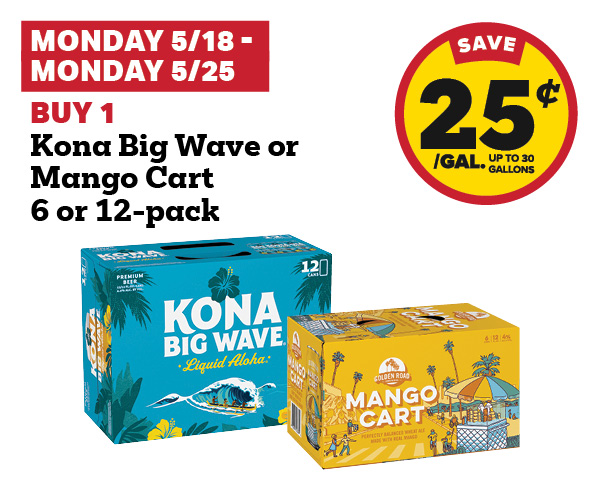 5/18-5/25: Buy 1 Kona Big Wave or Mango Cart 6 or 12-Pack get 25 cent fuel discount