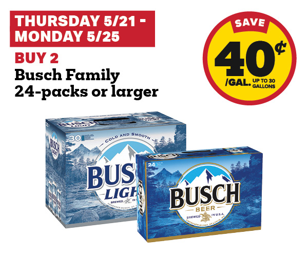 5/21 - 5/25: buy 2 busch family 24-packs or larger get 40 cent fuel discount