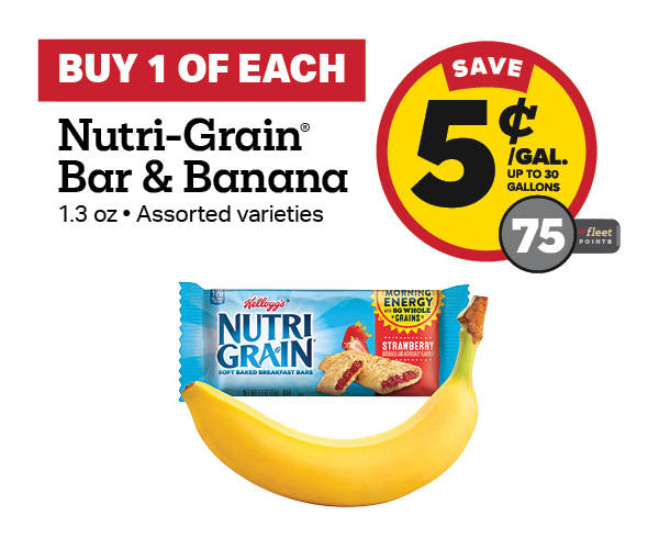 Buy 1 Nutri-Grain Bar with Banana Purchase Earn 5 Cents Per Gallon or 75 Fleet Points