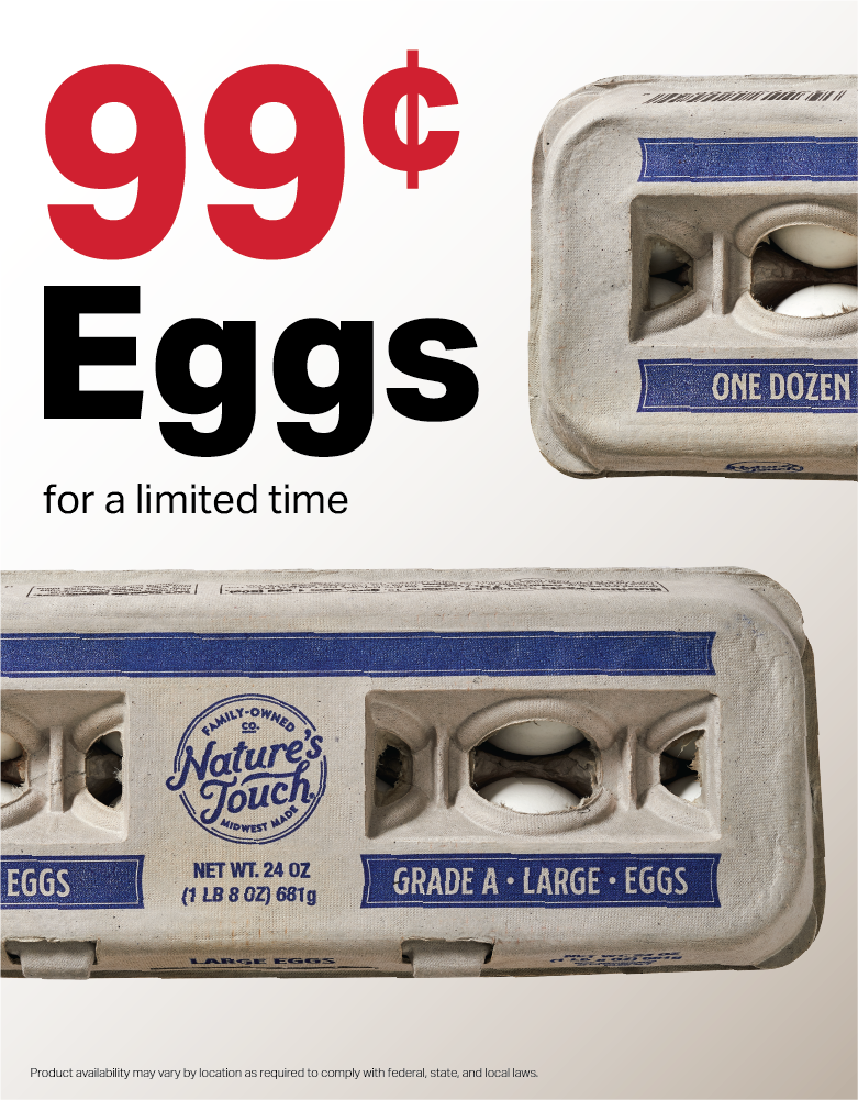 99¢ eggs for a limited time. Product availability may vary by location as required to comply with federal, state, and local laws.